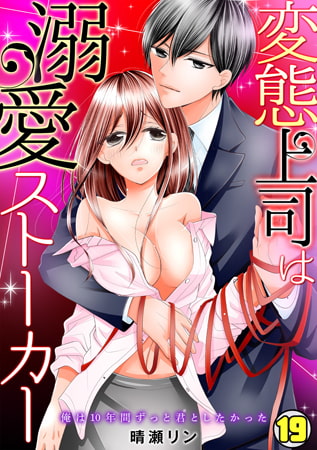 変態上司は溺愛ストーカー ～俺は10年間ずっと君としたかった～(19)