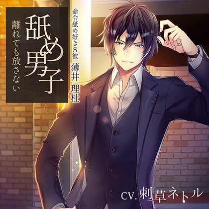 舐め男子（離れても放さない） 命令舐め好きS彼 薄井理杜 CV : 刺草ネトル