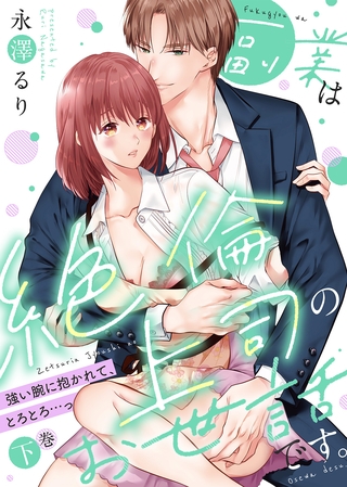 【特装版】副業は絶倫上司のお世話です。～強い腕に抱かれて、とろとろ…っ～（下）【電子限定おまけ付き】