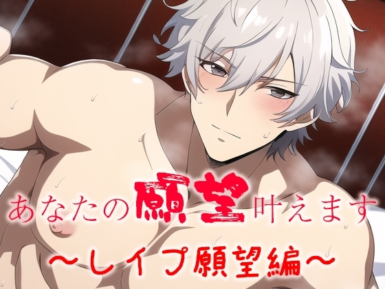 あなたの願望叶えます～レイプ願望編～