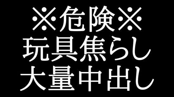 ドS焦らし、自信作。