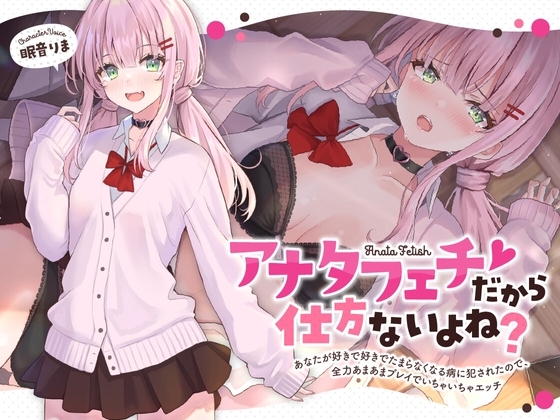 アナタフェチだから仕方ないよね?~あなたが好きで好きでたまらなくなる病に犯されたので、全力あまあまプレイでいちゃいちゃエッチ~