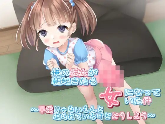 俺の彼女が朝起きたら○女になっていた件~○どもじゃないもんと迫られているけどどうしよう~