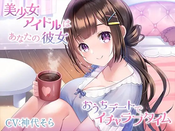 美少女アイドルはあなたの彼女~おうちデートでイチャラブタイム~