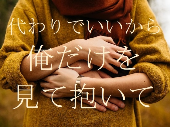 代わりでいいから俺だけを見て抱いて