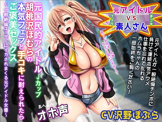 【あへあへオホ声】元国民的JカップアイドルAV女優胡桃沢ほむらの本気フェラと手コキをガマン出来たら「ご褒美セックス」~一般絶倫ユーザーにイカされまくる元アイドル~