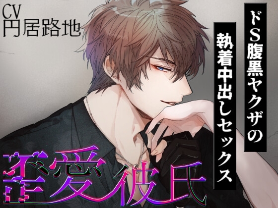 歪愛彼氏 ~ドS腹黒ヤクザの執着中出しセックス