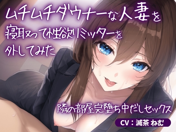 ムチムチダウナーな人妻を寝取って性欲リミッターを外してみた~隣の部屋完堕ち中だしセックス