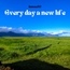 Every day a new life