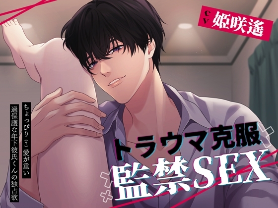 トラウマ克服監禁SEX~ちょっぴり(?)愛が重い過保護な年下彼氏くんの独占欲~