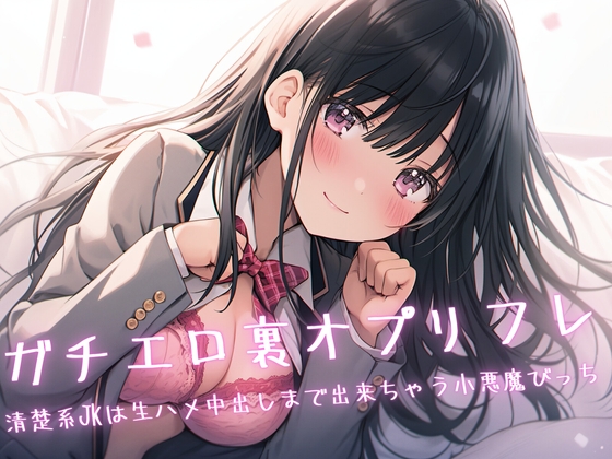 ガチエロ裏オプリフレ〜清楚系JKは生ハメ中出しまで出来ちゃう小悪魔びっち〜