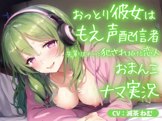 おっとり彼女はもえ声配信者～先輩リスナーに犯され続ける恋人おまんこ生実況