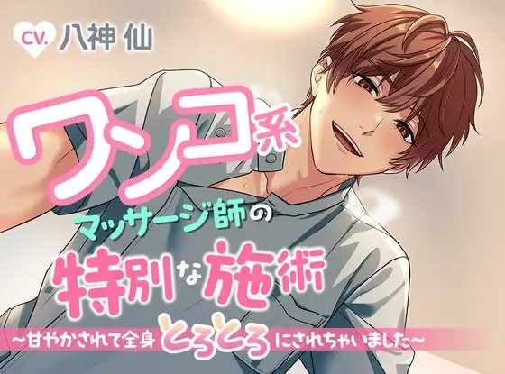 ワンコ系マッサージ師の特別な施術~甘やかされて全身とろとろにされちゃいました~