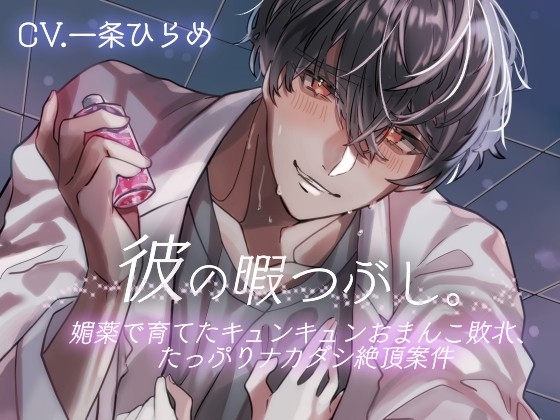 彼の暇つぶし。~媚薬で育てたキュンキュンおまんこ敗北、たっぷりナカダシ絶頂案件~