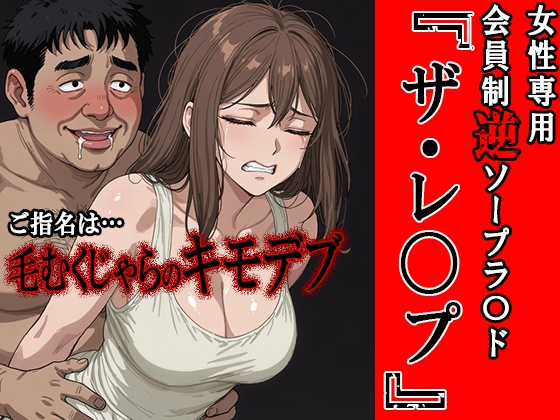 女性専用逆ソープラ〇ド『ザ・レ〇プ』 指名セラピスト;毛むくじゃらのキモデブ