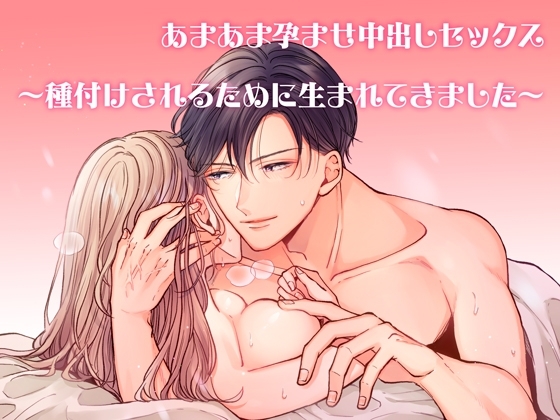 あまあま孕ませ中出しセックス~種付けされるために生まれてきました~