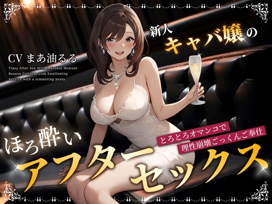 新人キャバ嬢のほろ酔いアフターセックス~とろとろオマンコで理性崩壊ごっくんご奉仕~