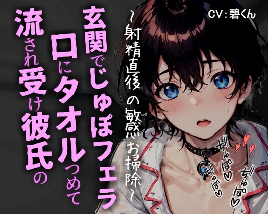 流され受け彼氏の口にタオルつめて玄関でじゅぽじゅぽフェラ~射精直後の敏感お掃除~