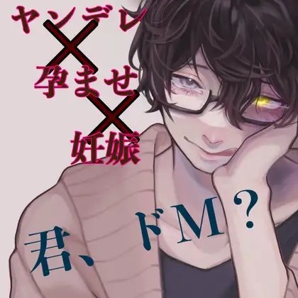 ヤンデレ×孕ませ×妊娠 君、ドM?