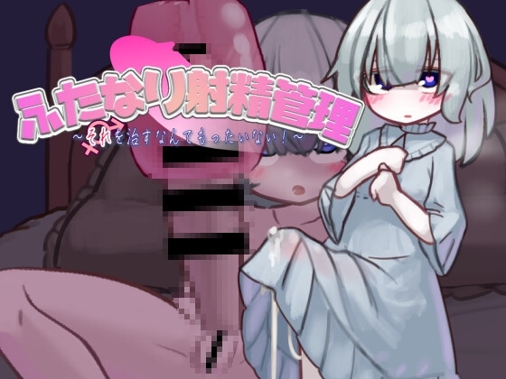 ふたなり射精管理~それを治すなんてもったいない!~