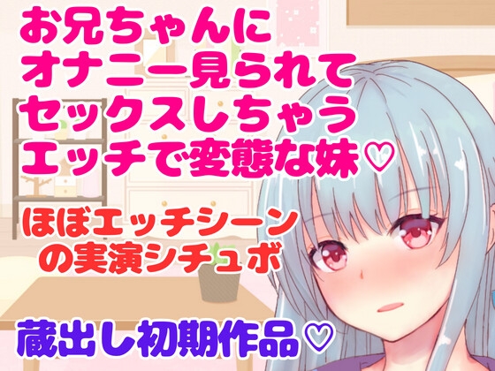 実演シチュボ★お兄ちゃんにオナニー見られてセックスしちゃうエッチで変態な妹～シチュボ収録初期作品～