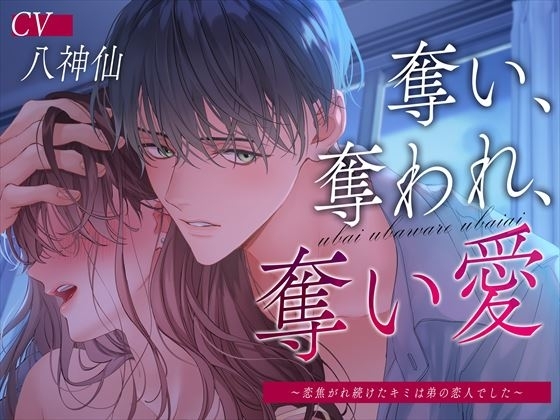 奪い、奪われ、奪い愛~恋焦がれ続けたキミは弟の恋人でした~