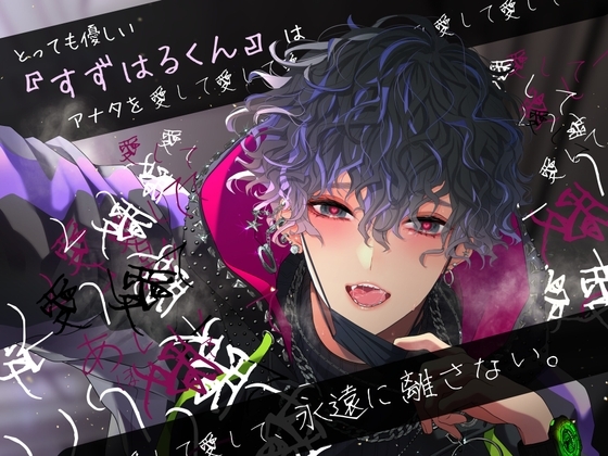 とっても優しい『すずはるくん』はアナタを愛して愛して愛してあいして愛して愛して愛して、永遠に離さない。