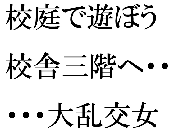 校庭で遊ぼう 校舎三階へ・・・・・大乱交女教師指南セックスタイム