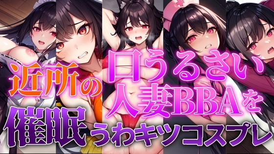 近所の口うるさい人妻BBAを催眠うわキツコスプレ【人妻BBA無様催眠】