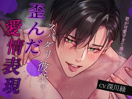 スパダリ彼氏の歪んだ愛情表現~君が可愛すぎて虐めちゃうんだ~
