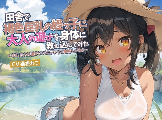 田舎で褐色巨乳の姪っ子に大人の遊びを身体に教え込んでみた～おじさんの温かいバニラアイス美味しいね～【抱き枕推奨/○リ/パイズリ】