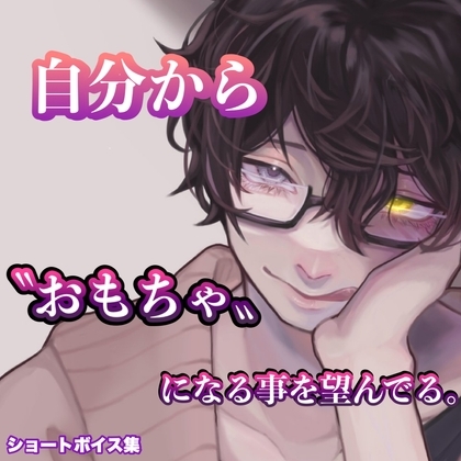 自分から〝おもちゃ〟になる事を望んでる。 ショートボイス集