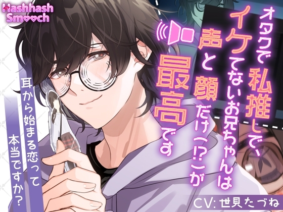 オタクでイケてないお兄ちゃんは私推しで、声と顔だけ(!?)が最高です~耳から始まる恋って本当ですか~