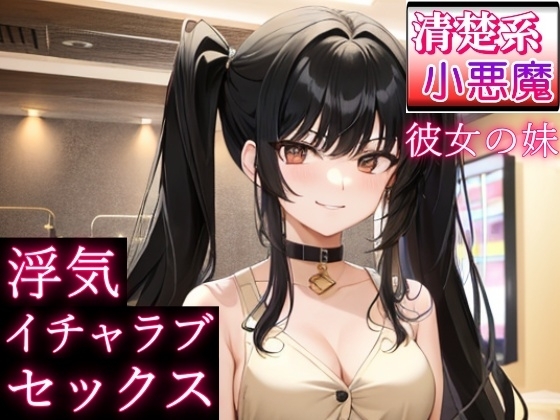 清楚系小悪魔な彼女の妹と浮気イチャラブセックス~恋愛相談したら、誘惑された~