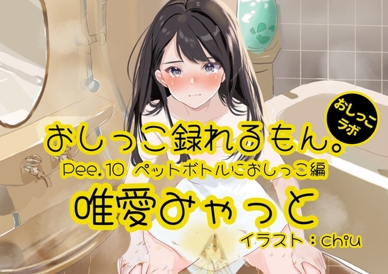 【おしっこ実演】Pee.10唯愛みゃっとのおしっこ録れるもん。~ペットボトルにおしっこ編~