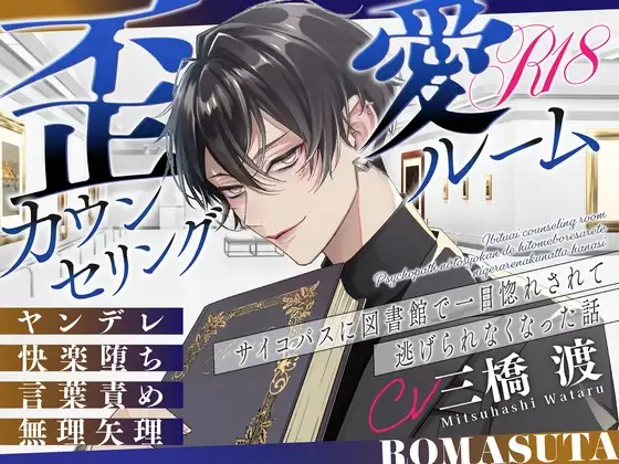 【ヤンデレ】歪愛カウンセリングルーム ~サイコパスに 図書館で一目惚れされて 逃げられなくなった話~ cv.三橋渡