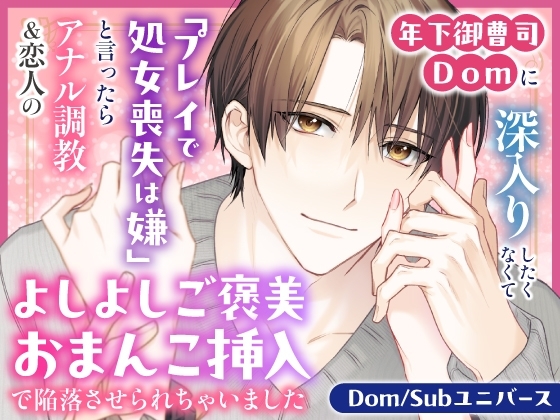 年下御曹司Domに深入りしたくなくて「プレイで処女喪失は嫌」と言ったらアナル調教&恋人のよしよしご褒美おまんこ挿入で陥落させられちゃいました【Dom/Subユニバース】
