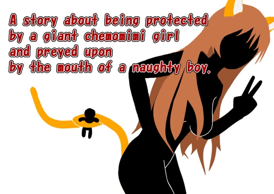 A story about being protected by a giant chemomimi girl and preyed upon by the naughty one's mouth