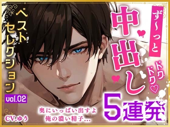 【ず~っと中出しベストセレクションvol.2】ハメ倒して膣奥発射の未公開中出し5連発!