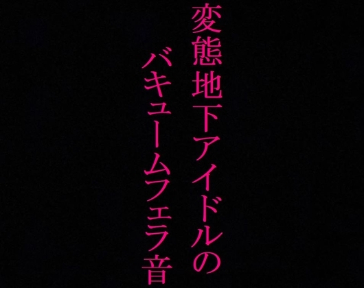 【地下アイドル】変態美少女のバキュームフェラ音がこちら・・・~私のフェラ音聴いてください~