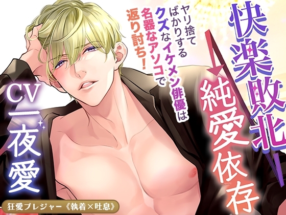 【KU100】快楽敗北→純愛依存 ~ヤリ捨てばかりするクズなイケメン俳優は名器なアソコで返り討ち!~