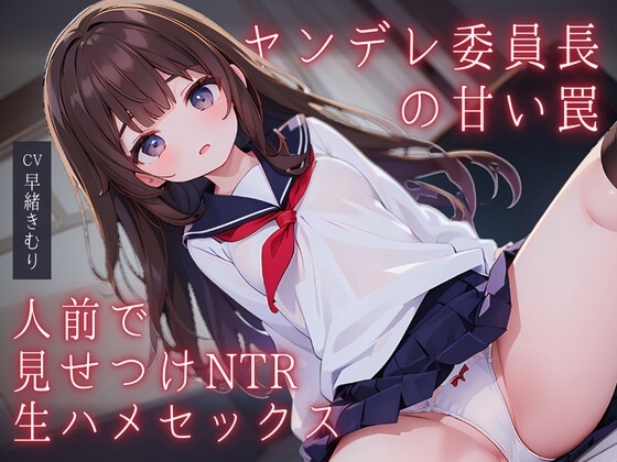 ヤンデレ委員長の甘い罠~人前で見せつけNTR生ハメセックス~