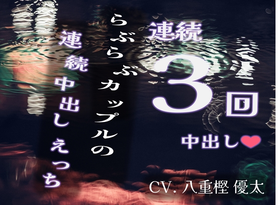 ラブラブカップルの連続中出しえっち【連続3回中出し!!】