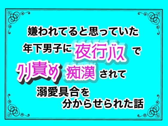 嫌われてると思っていた年下男子に、夜行バスでクリ責め痴漢されて溺愛具合を分からせられた話