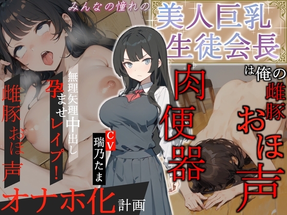 【豪華特典EXトラック付き】みんなの憧れの美人巨乳生徒会長は俺の雌豚おほ声肉便器 ～無理矢理中出し孕ませレイプ!雌豚おほ声オナホ化計画～