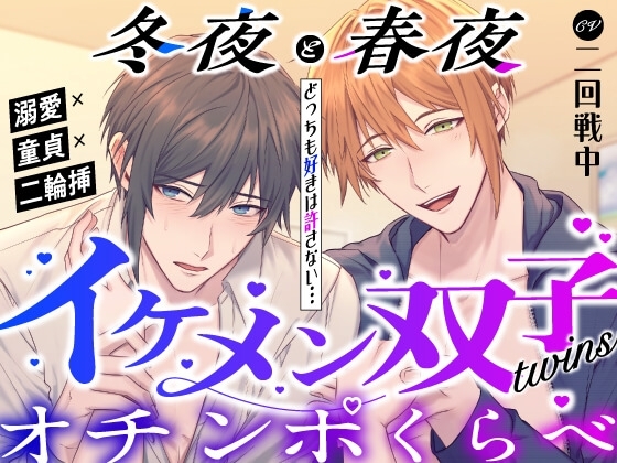 〜 冬夜と春夜 〜 どっちも好きは許さない…イケメン双子のオチンポくらべ✨【溺愛×童貞x二輪挿】