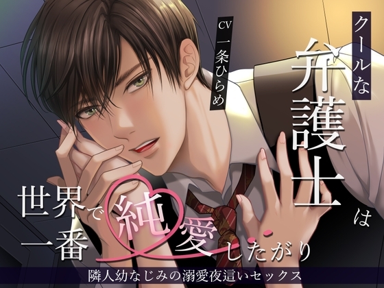 クールな弁護士は世界で一番純愛したがり。隣人幼なじみの溺愛夜這いセックス