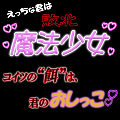 えっちな君は敗北魔法少女『コイツの"餌"は、君のオシッコ』