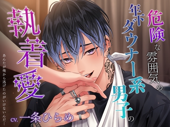 危険な雰囲気の年下ダウナー系男子の執着愛~あんたが俺から逃げたのがいけないんだ…~