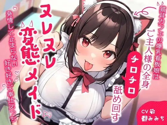 猫耳カフェの爆乳看板娘はご主人様の全身チロチロ舐め回すヌレヌレ変態メイド～発情して止まらない好き好きご奉仕えっち～